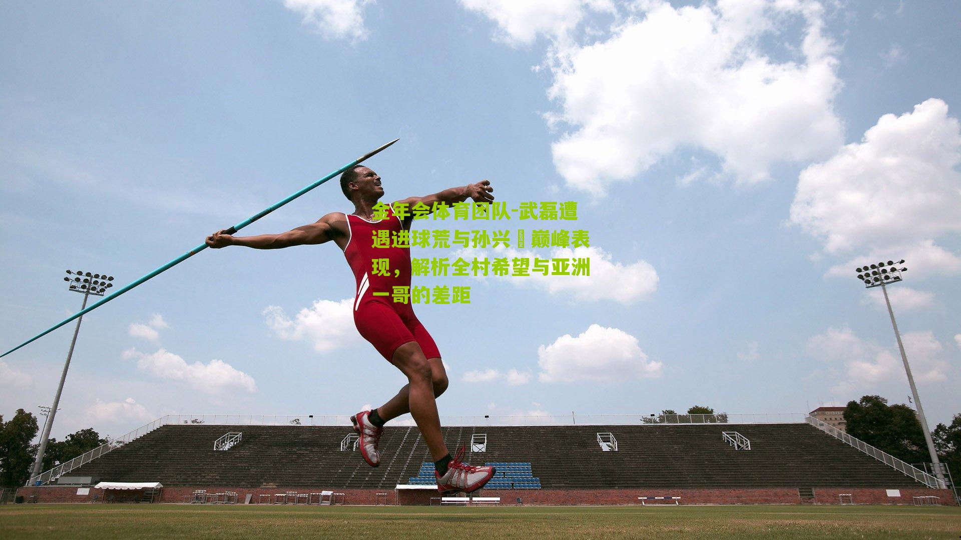 武磊遭遇进球荒与孙兴慜巅峰表现,解析全村希望与亚洲一哥的差距