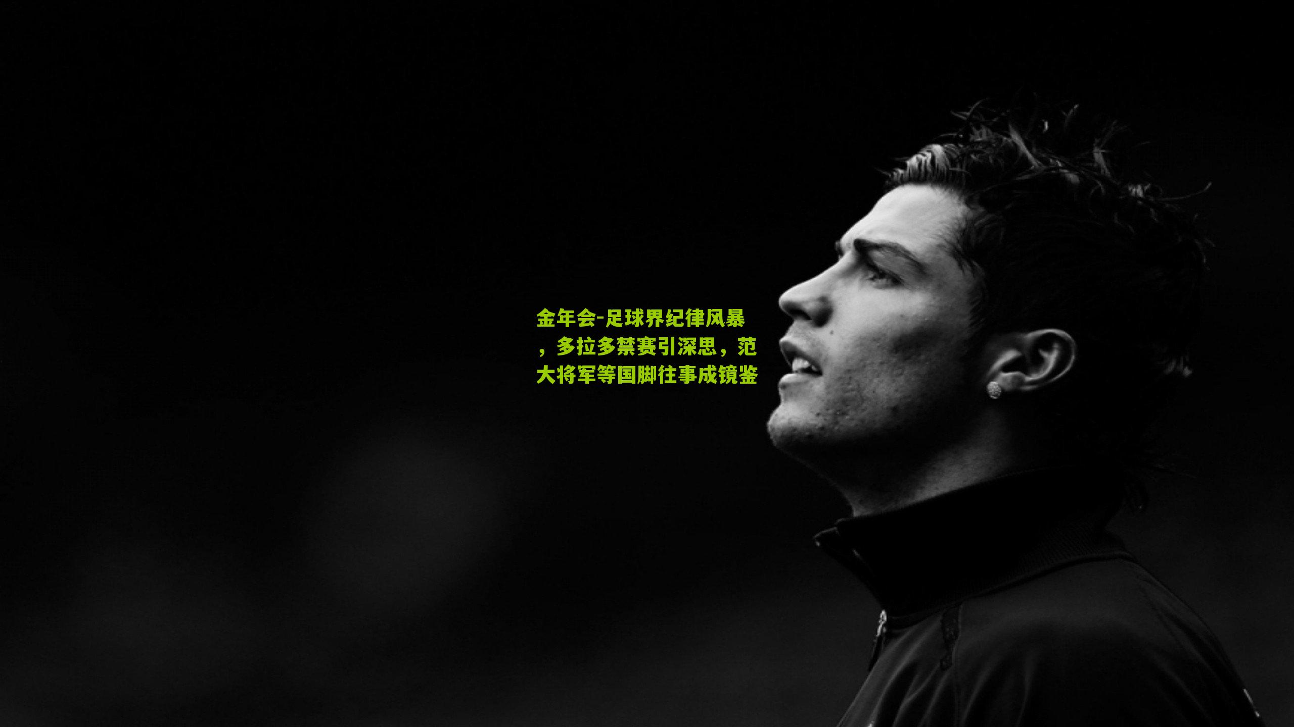 足球界纪律风暴，多拉多禁赛引深思，范大将军等国脚往事成镜鉴