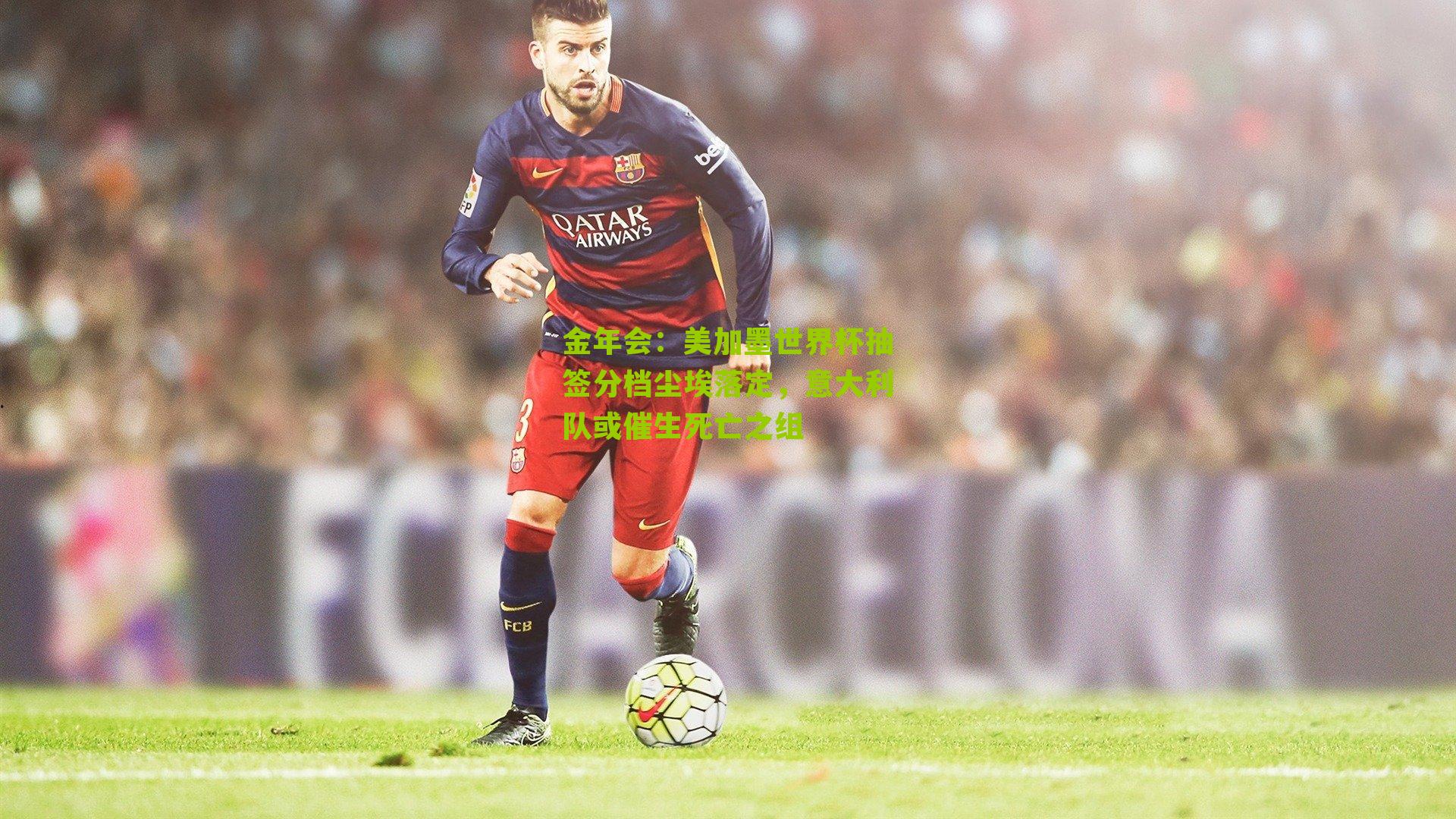 美加墨世界杯抽签分档尘埃落定,意大利队或催生死亡之组